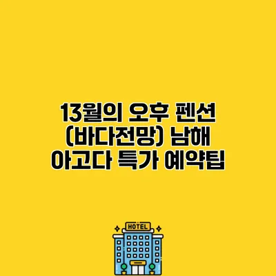 13월의 오후 펜션 (바다전망) 남해 아고다 특가 예약팁