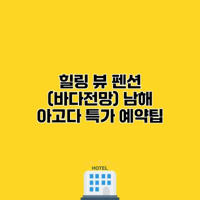 힐링 뷰 펜션 (바다전망) 남해 아고다 특가 예약팁